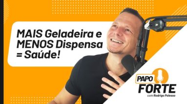 MAIS Geladeira e MENOS Dispensa = Saúde! | Papo Forte #7