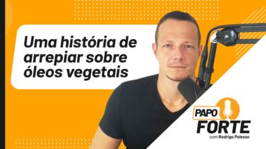 Uma História De Arrepiar Sobre Óleos Vegetais | Papo Forte #9