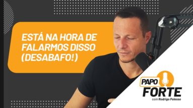 Está na hora de falarmos disso (desabafo!) | Papo Forte #23