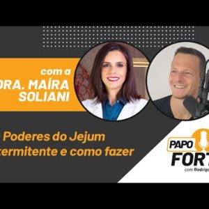 Como Fazer Jejum Intermitente e Seus Poderes (com Dra. Maíra Soliani) | Papo Forte #25