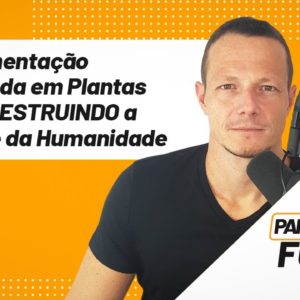 A Alimentação Baseada em Plantas Está DESTRUINDO a Saúde da Humanidade | Papo Forte #26