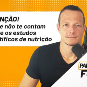 (CUIDADO!) O que não te contam sobre os estudos científicos de nutrição | Papo Forte #28