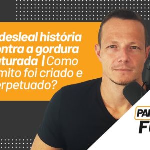 A Desleal História Contra a Gordura Saturada | Como o Mito Foi Criado e Perpetuado? | Papo Forte #35