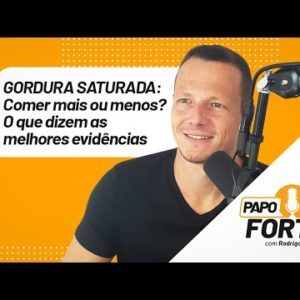 Gordura Saturada: Comer Mais ou Menos? O Que Dizem As Melhores Evidências. | Papo Forte #34