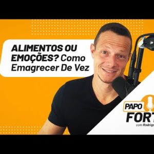 Alimentos ou Emoções? Como Emagrecer De Vez. | Papo Forte #40